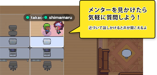 メンターを見かけたら気軽に質問しよう!近づいて話しかけると声が聞こえるよ
